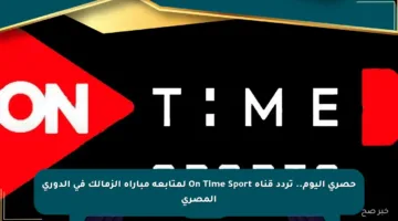 حصري اليوم.. تردد قناة On Time Sport لمتابعة مباراة الزمالك في الدوري المصري
